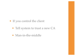 • If you control the client
• Tell system to trust a new CA
• Man-in-the-middle
 