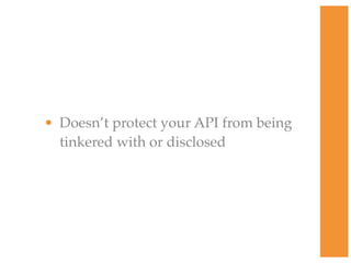 • Doesn’t protect your API from being
tinkered with or disclosed
 