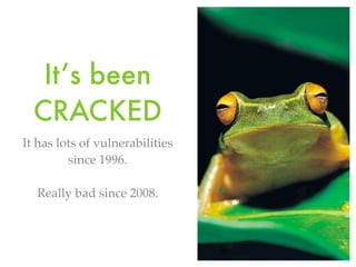 It’s been
CRACKED
It has lots of vulnerabilities
since 1996.
Really bad since 2008.
 
