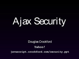 Ajax Security
DouglasCrockford
Yahoo!
javascript.crockford.com/security.ppt
 
