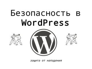 Безопасность в
WordPress
защита от нападения
 