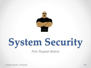 System Security
Prof. Rupesh Mishra
System Security - Introduction
 