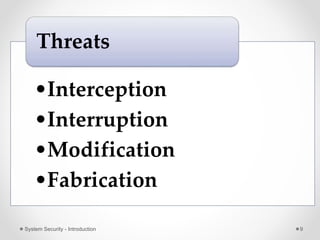•Interception
•Interruption
•Modification
•Fabrication
Threats
System Security - Introduction 9
 