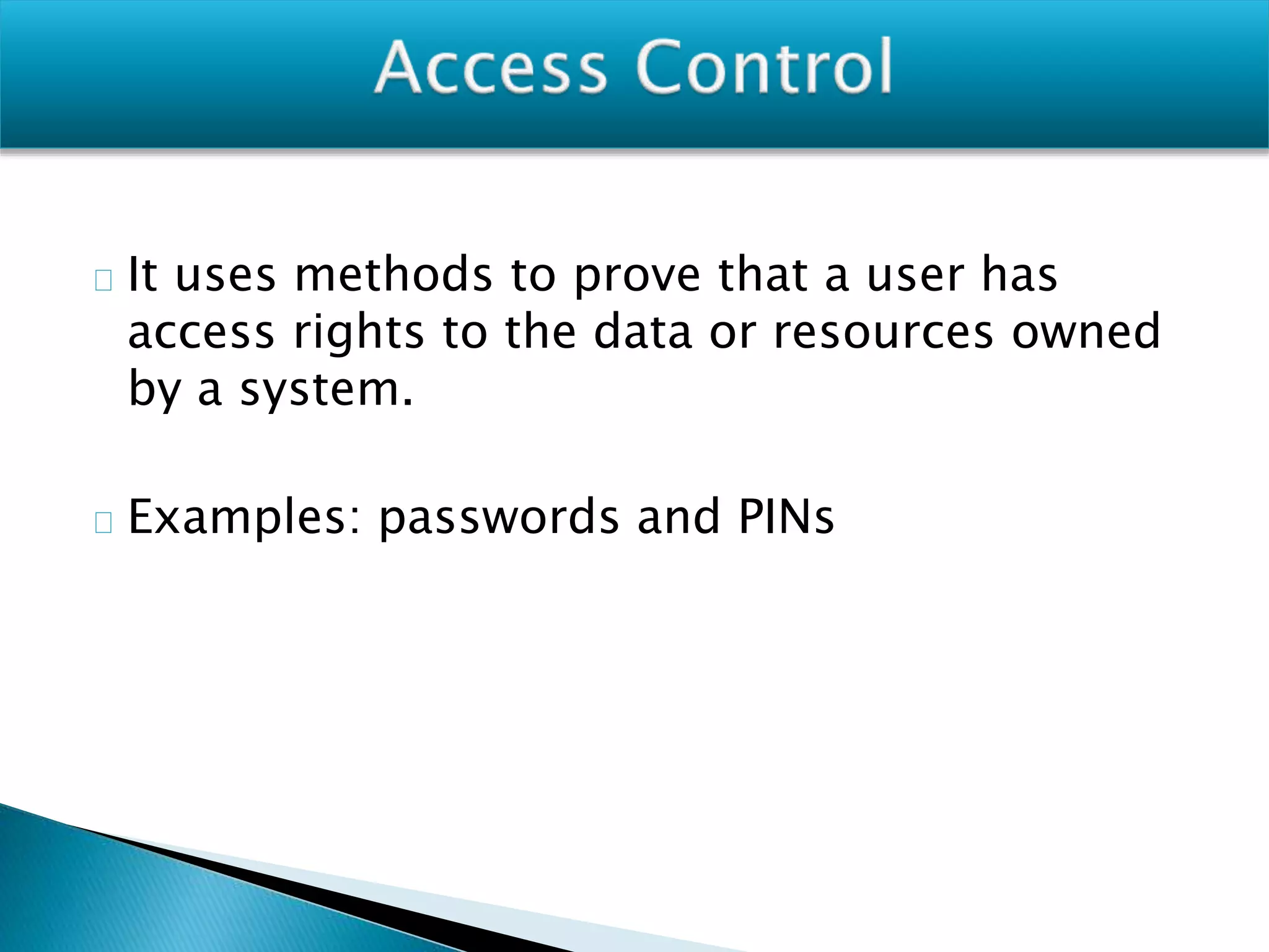 It uses methods to prove that a user has
access rights to the data or resources owned
by a system.
Examples: passwords and PINs
 