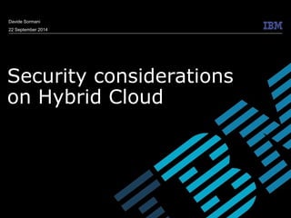 © 2009 IBM Corporation 
Davide Sormani 
22 September 2014 
Security considerations 
on Hybrid Cloud 
 