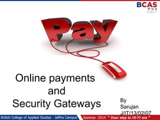 Online payments 
and 
Security Gateways By 
Sarujan 
J/IT/13/02/071 
 