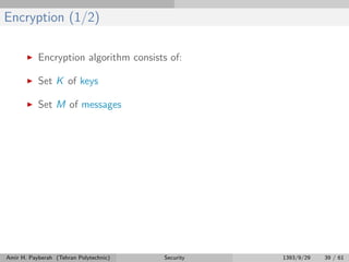 Encryption (1/2)
Encryption algorithm consists of:
Set K of keys
Set M of messages
Amir H. Payberah (Tehran Polytechnic) Security 1393/9/29 39 / 61
 