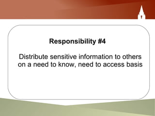 Responsibility #4
Distribute sensitive information to others
on a need to know, need to access basis
 