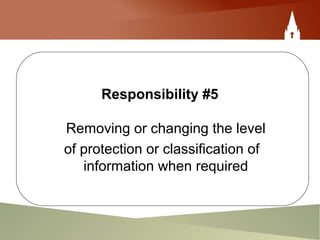 Responsibility #5
Removing or changing the level
of protection or classification of
information when required
 