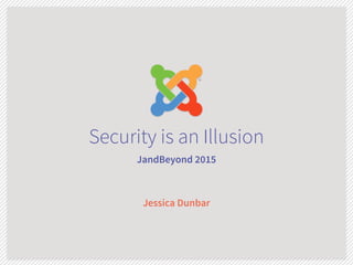 Security is an Illusion
JandBeyond 2015
Jessica Dunbar
 