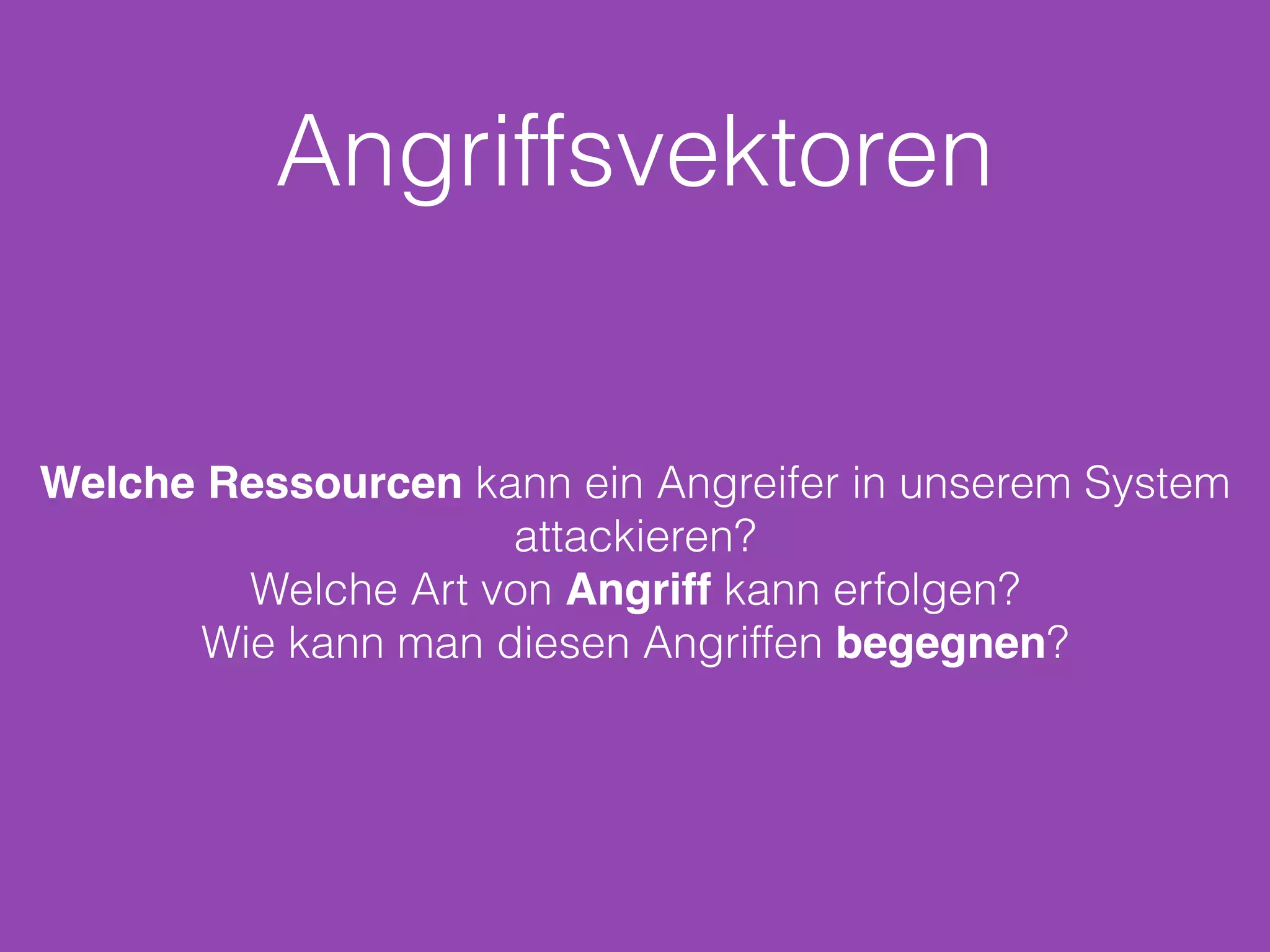 Angriffsvektoren
Welche Ressourcen kann ein Angreifer in unserem System
attackieren?
Welche Art von Angriff kann erfolgen?
Wie kann man diesen Angriffen begegnen?
 