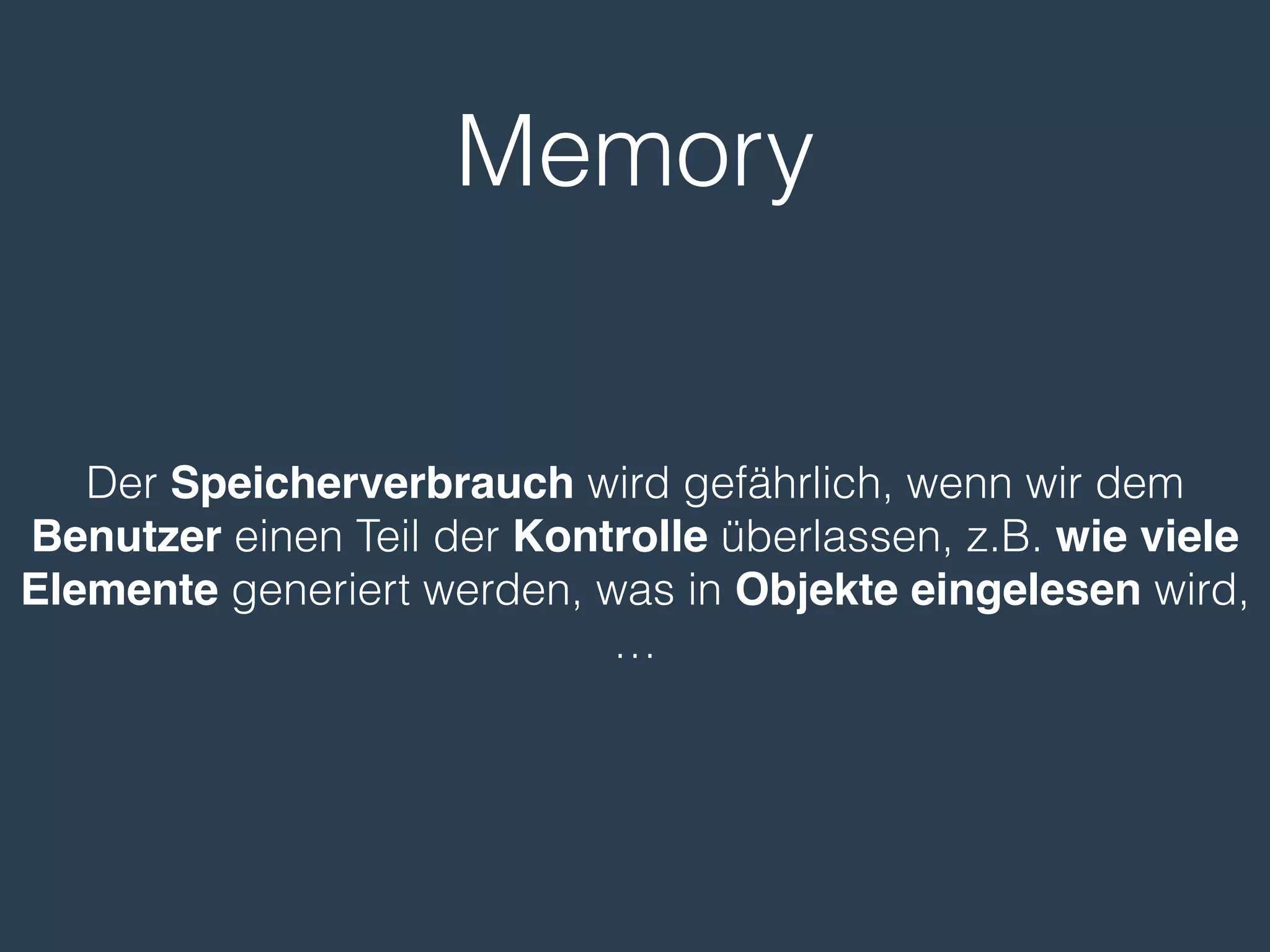Memory
Der Speicherverbrauch wird gefährlich, wenn wir dem
Benutzer einen Teil der Kontrolle überlassen, z.B. wie viele
Elemente generiert werden, was in Objekte eingelesen wird,
…
 