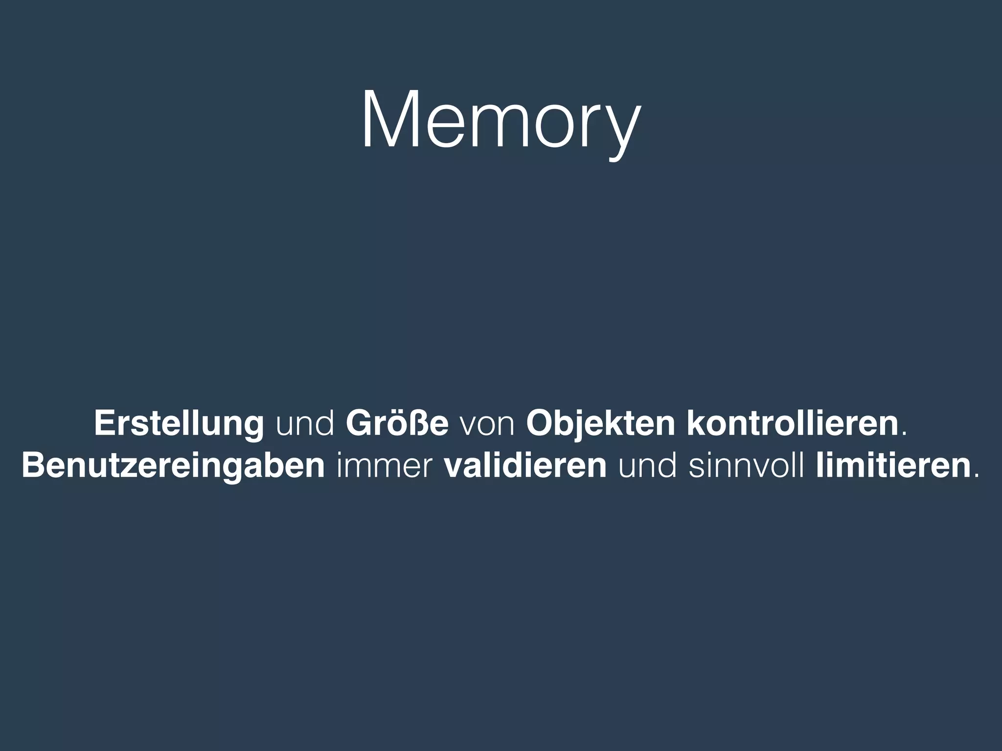 Memory
Erstellung und Größe von Objekten kontrollieren.
Benutzereingaben immer validieren und sinnvoll limitieren.
 