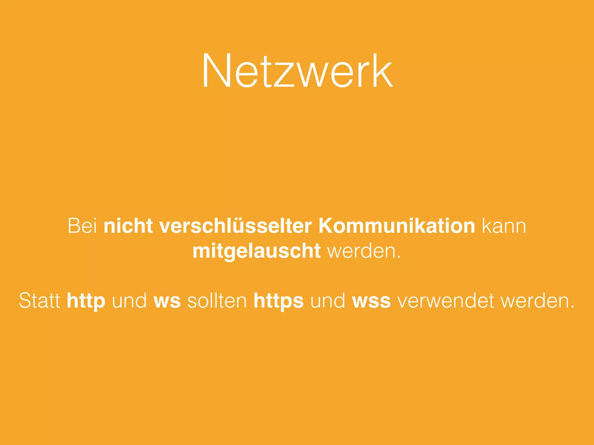 Netzwerk
Bei nicht verschlüsselter Kommunikation kann
mitgelauscht werden.
Statt http und ws sollten https und wss verwendet werden.
 