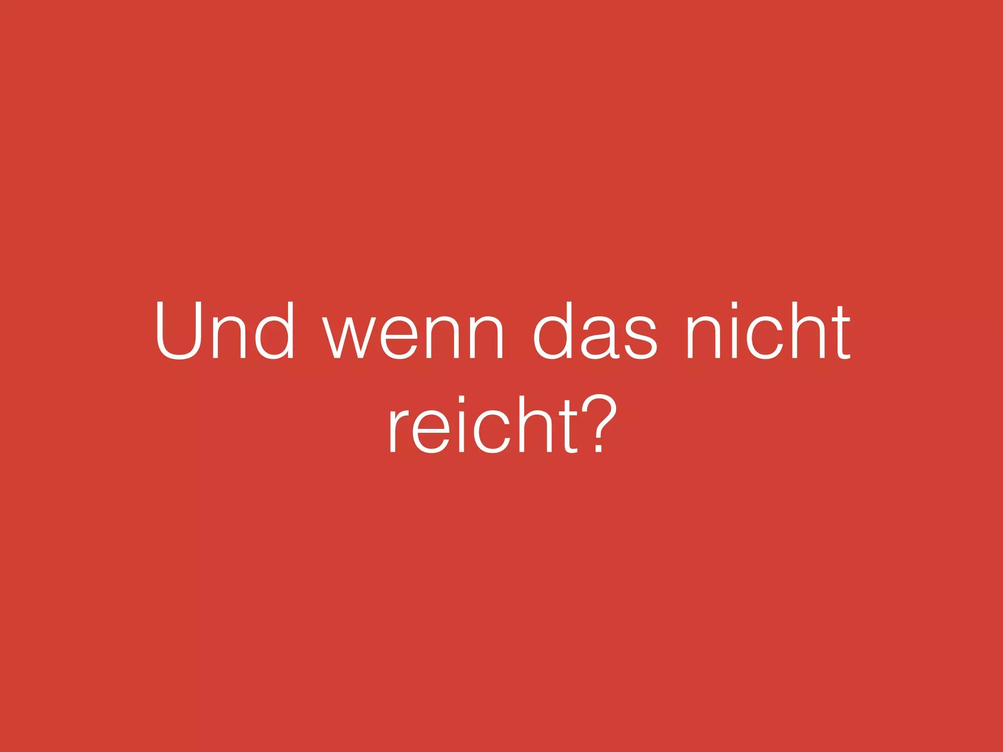 Und wenn das nicht
reicht?
 