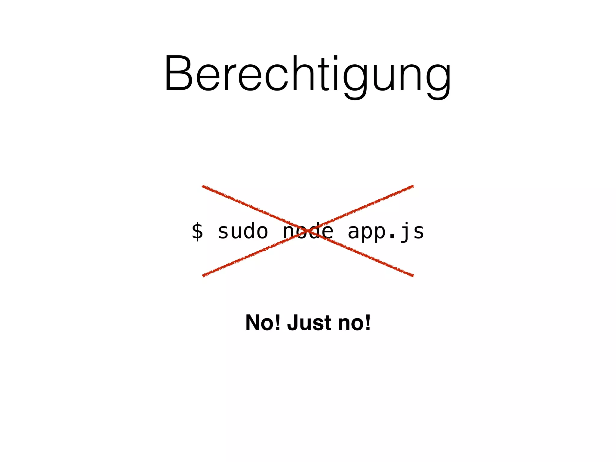 Berechtigung
$ sudo node app.js
No! Just no!
 