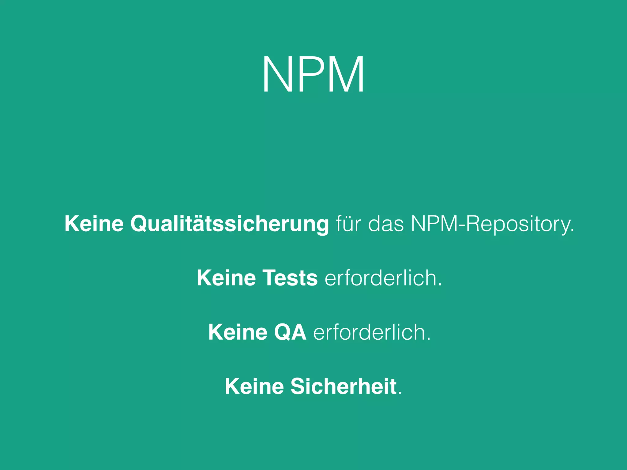 NPM
Keine Qualitätssicherung für das NPM-Repository.
Keine Tests erforderlich.
Keine QA erforderlich.
Keine Sicherheit.
 
