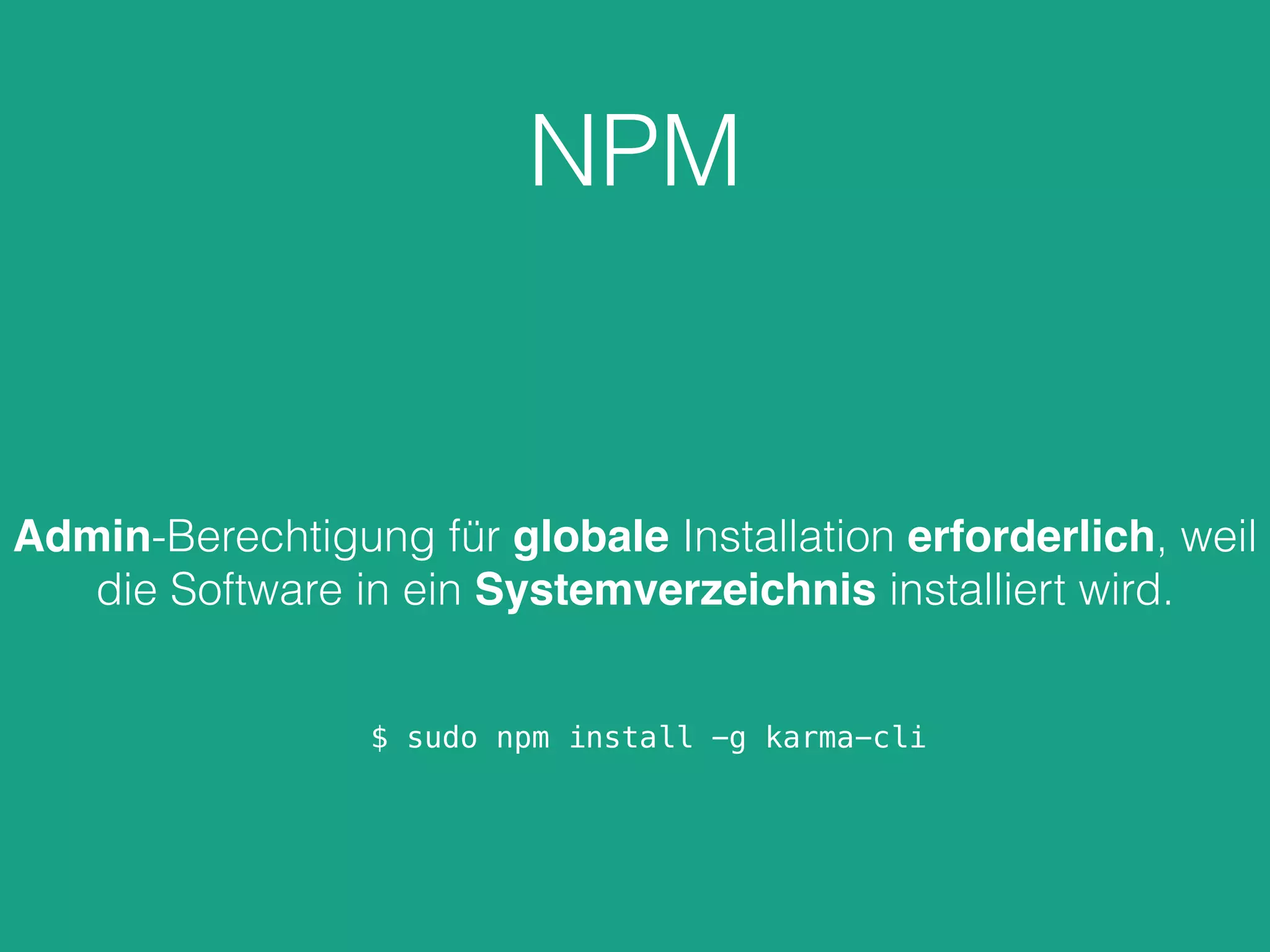NPM
Admin-Berechtigung für globale Installation erforderlich, weil
die Software in ein Systemverzeichnis installiert wird.
$ sudo npm install -g karma-cli
 
