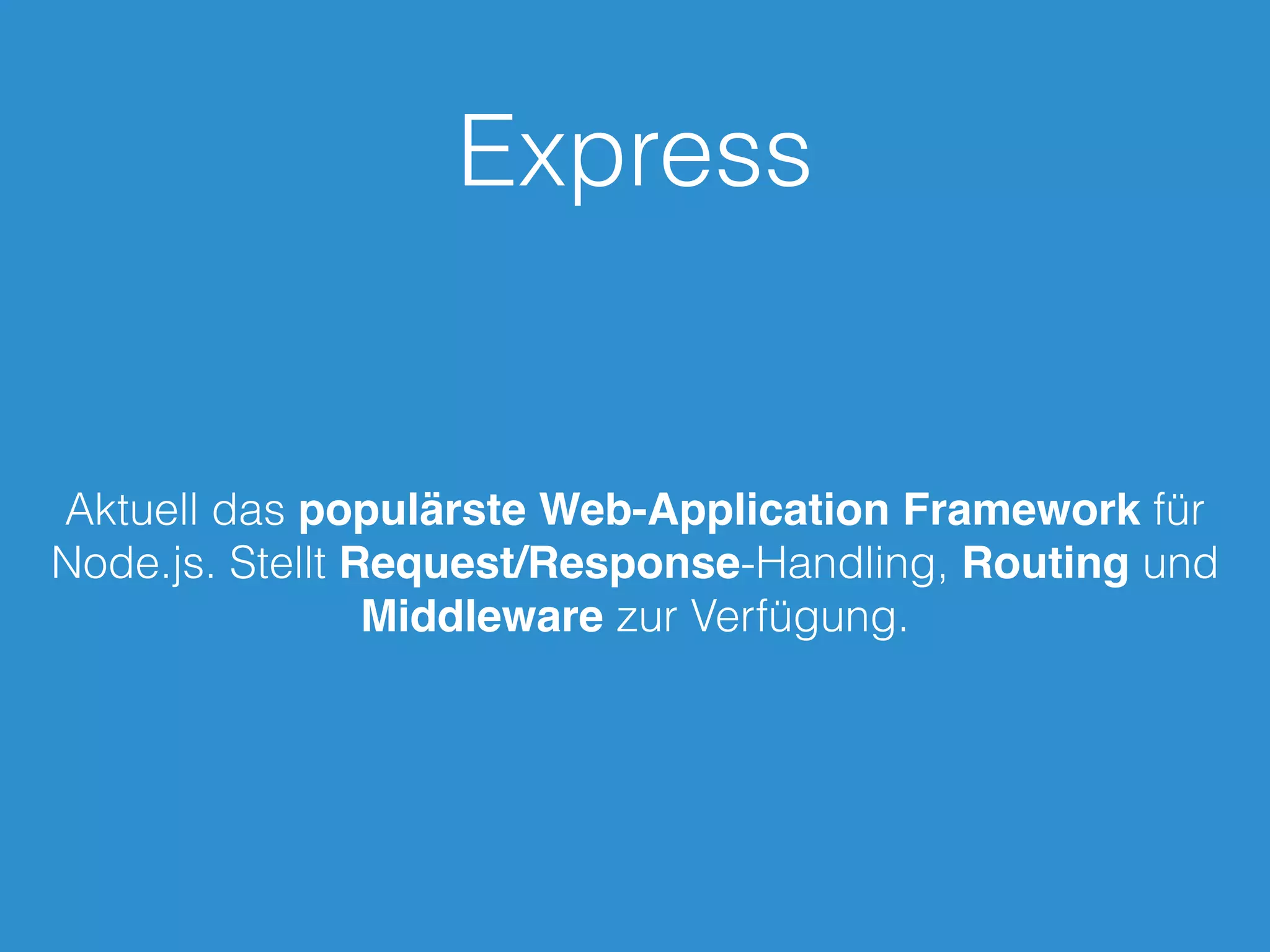 Express
Aktuell das populärste Web-Application Framework für
Node.js. Stellt Request/Response-Handling, Routing und
Middleware zur Verfügung.
 