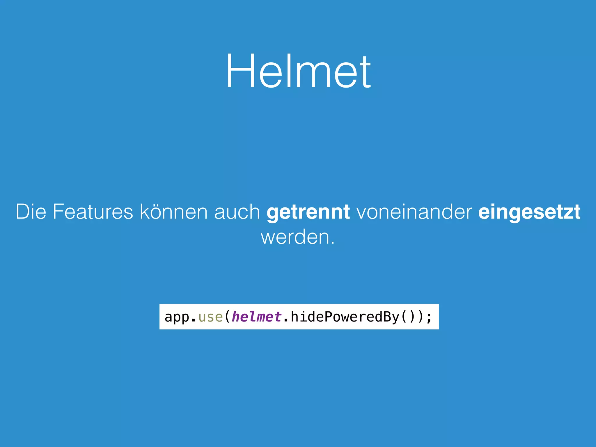 Helmet
Die Features können auch getrennt voneinander eingesetzt
werden.
app.use(helmet.hidePoweredBy());
 