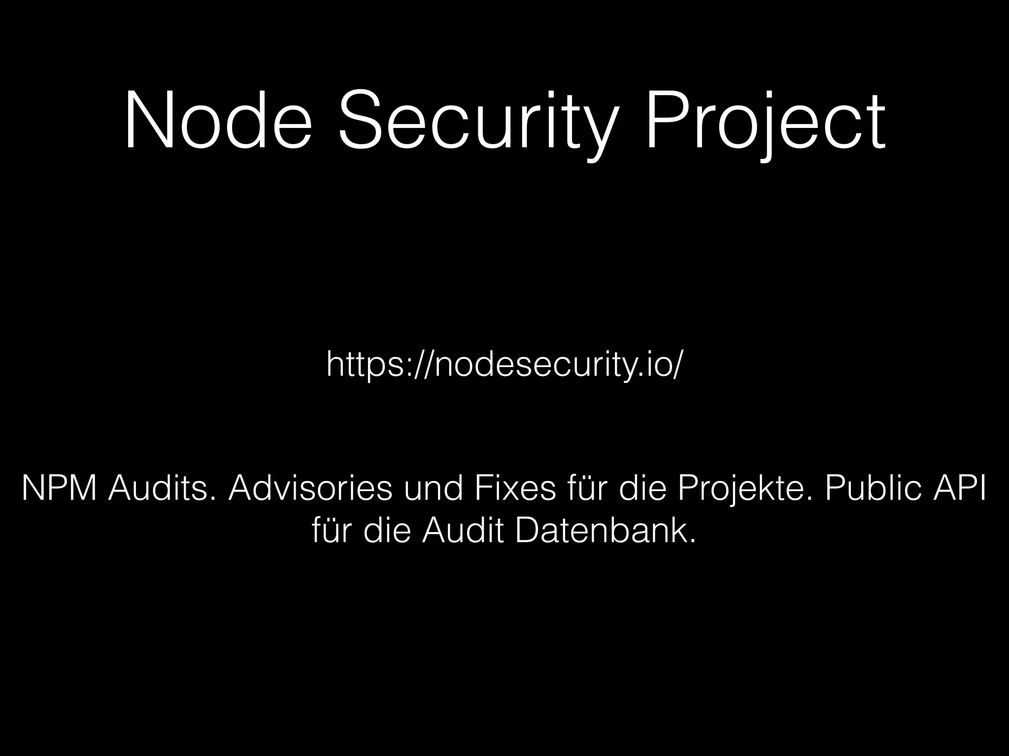 Node Security Project
https://nodesecurity.io/
NPM Audits. Advisories und Fixes für die Projekte. Public API
für die Audit Datenbank.
 
