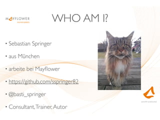 WHO AM I?
• Sebastian Springer
• aus München
• arbeite bei Mayﬂower
• https://github.com/sspringer82
• @basti_springer
• Consultant,Trainer,Autor
 