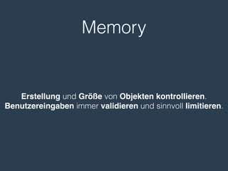 Memory
Erstellung und Größe von Objekten kontrollieren.
Benutzereingaben immer validieren und sinnvoll limitieren.
 