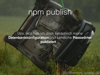 npm publish
Ups, jetzt hab ich doch tatsächlich meine
Datenbankkonﬁguration und sämtliche Passwörter
publiziert…
McRommy / pixelio.de
 