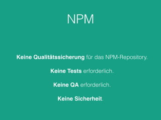 NPM
Keine Qualitätssicherung für das NPM-Repository.
Keine Tests erforderlich.
Keine QA erforderlich.
Keine Sicherheit.
 