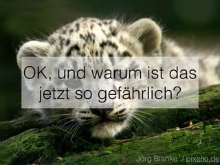 OK, und warum ist das
jetzt so gefährlich?
Jörg Blanke / pixelio.de
 