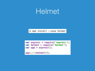Helmet
$ npm install --save helmet
var express = require('express'); 
var helmet = require('helmet'); 
var app = express(); 
 
app.use(helmet());
 