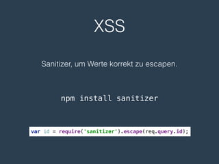 XSS
Sanitizer, um Werte korrekt zu escapen.
npm install sanitizer
var id = require('sanitizer').escape(req.query.id);
 