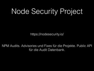 Node Security Project
https://nodesecurity.io/
NPM Audits. Advisories und Fixes für die Projekte. Public API
für die Audit Datenbank.
 