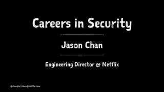 Careers in Security
Jason Chan
Engineering Director @ Netflix
@chanjbs | chan@netflix.com
 