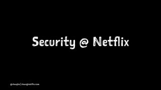Security @ Netflix
@chanjbs | chan@netflix.com
 