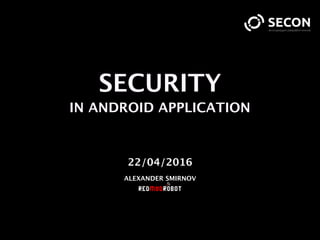 SECURITY
IN ANDROID APPLICATION
22/04/2016
ALEXANDER SMIRNOV
 