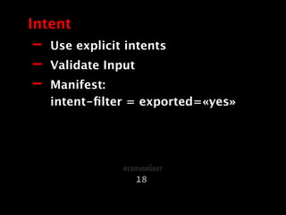 - Use explicit intents
- Validate Input
- Manifest:  
intent-ﬁlter = exported=«yes»
Intent
18
 