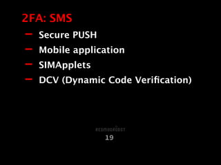 - Secure PUSH
- Mobile application
- SIMApplets
- DCV (Dynamic Code Veriﬁcation)
2FA: SMS
19
 