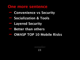 - Convenience vs Security
- Socialization & Tools
- Layered Security
- Better than others
- OWASP TOP 10 Mobile Risks
One more sentence
23
 