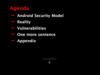 - Android Security Model
- Reality
- Vulnerabilities
- One more sentence
- Appendix
Agenda
4
 