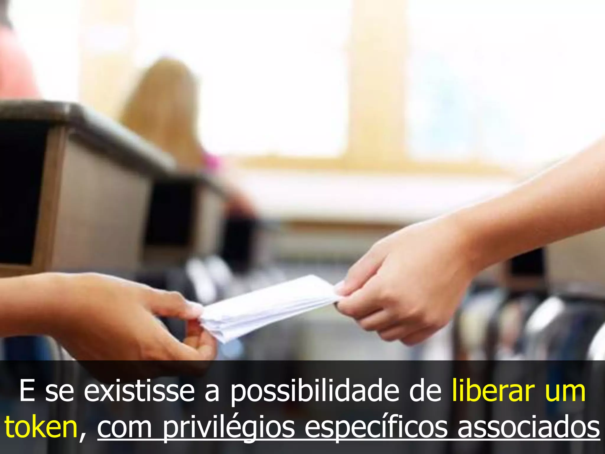 E se existisse a possibilidade de liberar um
token, com privilégios específicos associados
 