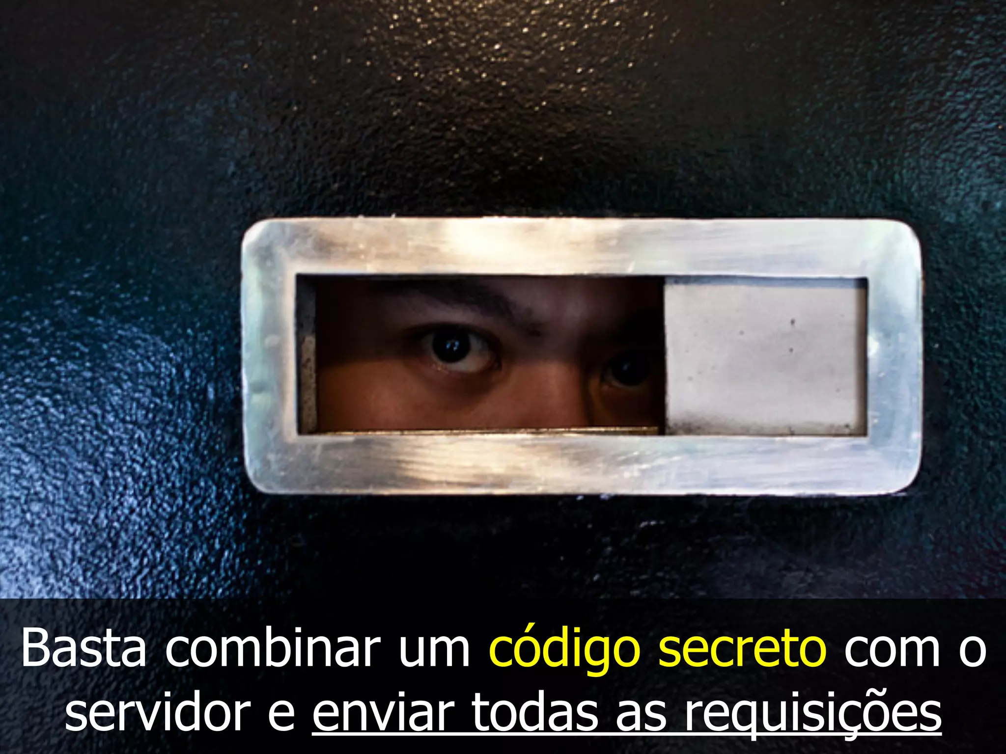 Basta combinar um código secreto com o
servidor e enviar todas as requisições
 