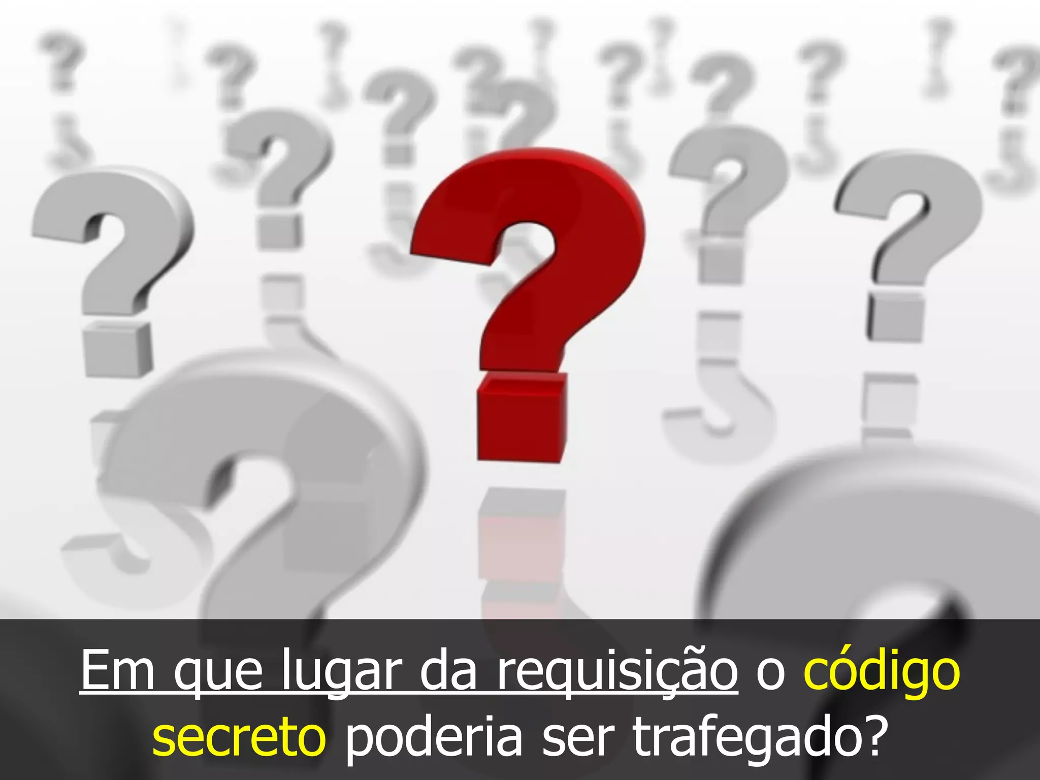 Em que lugar da requisição o código
secreto poderia ser trafegado?
 