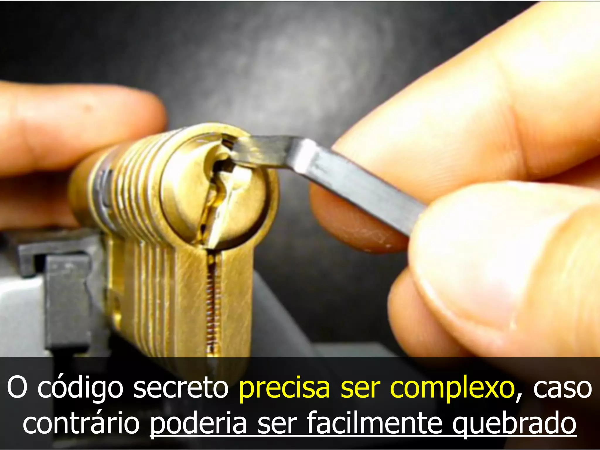 O código secreto precisa ser complexo, caso
contrário poderia ser facilmente quebrado
 