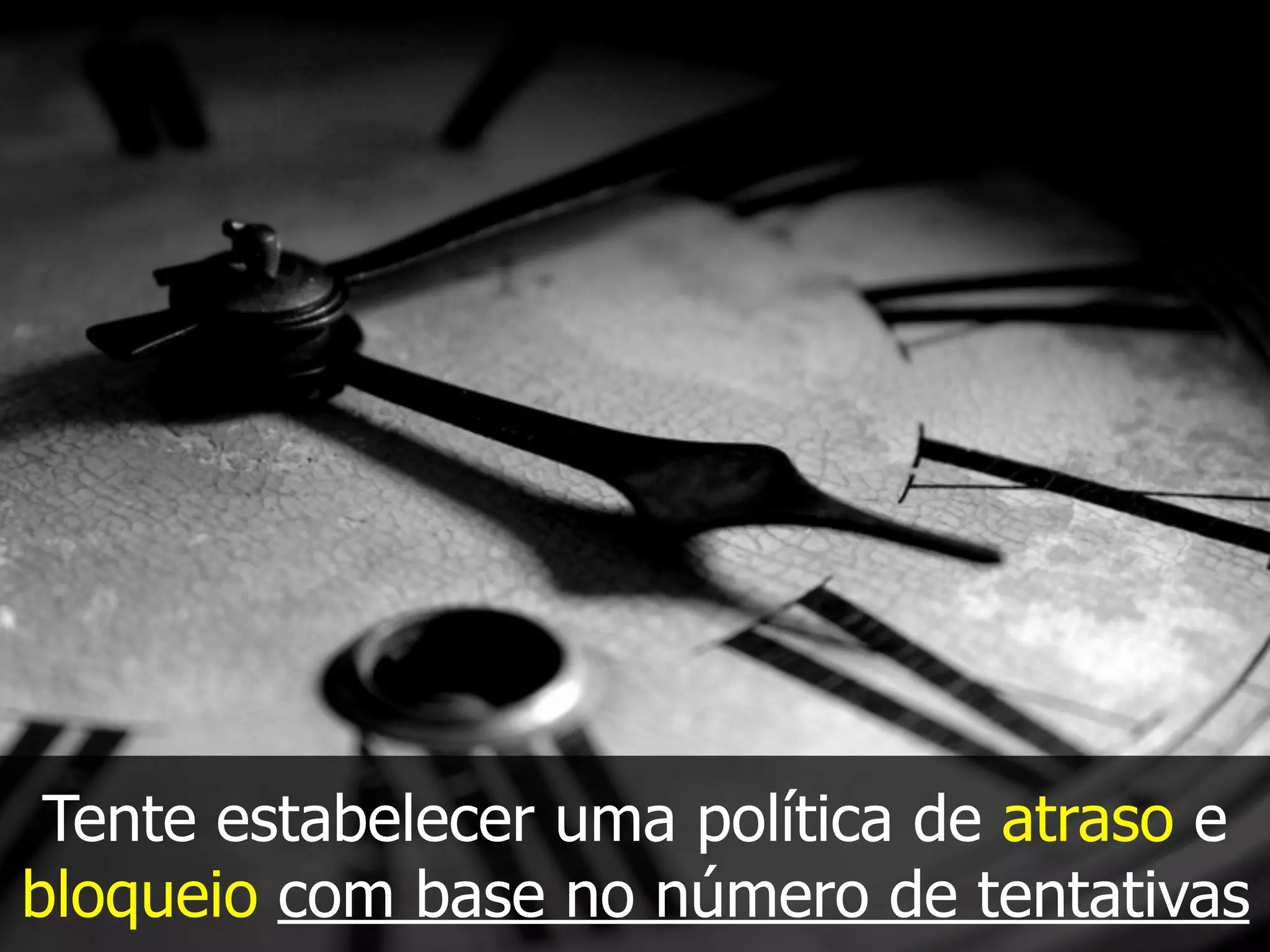 Tente estabelecer uma política de atraso e
bloqueio com base no número de tentativas
 