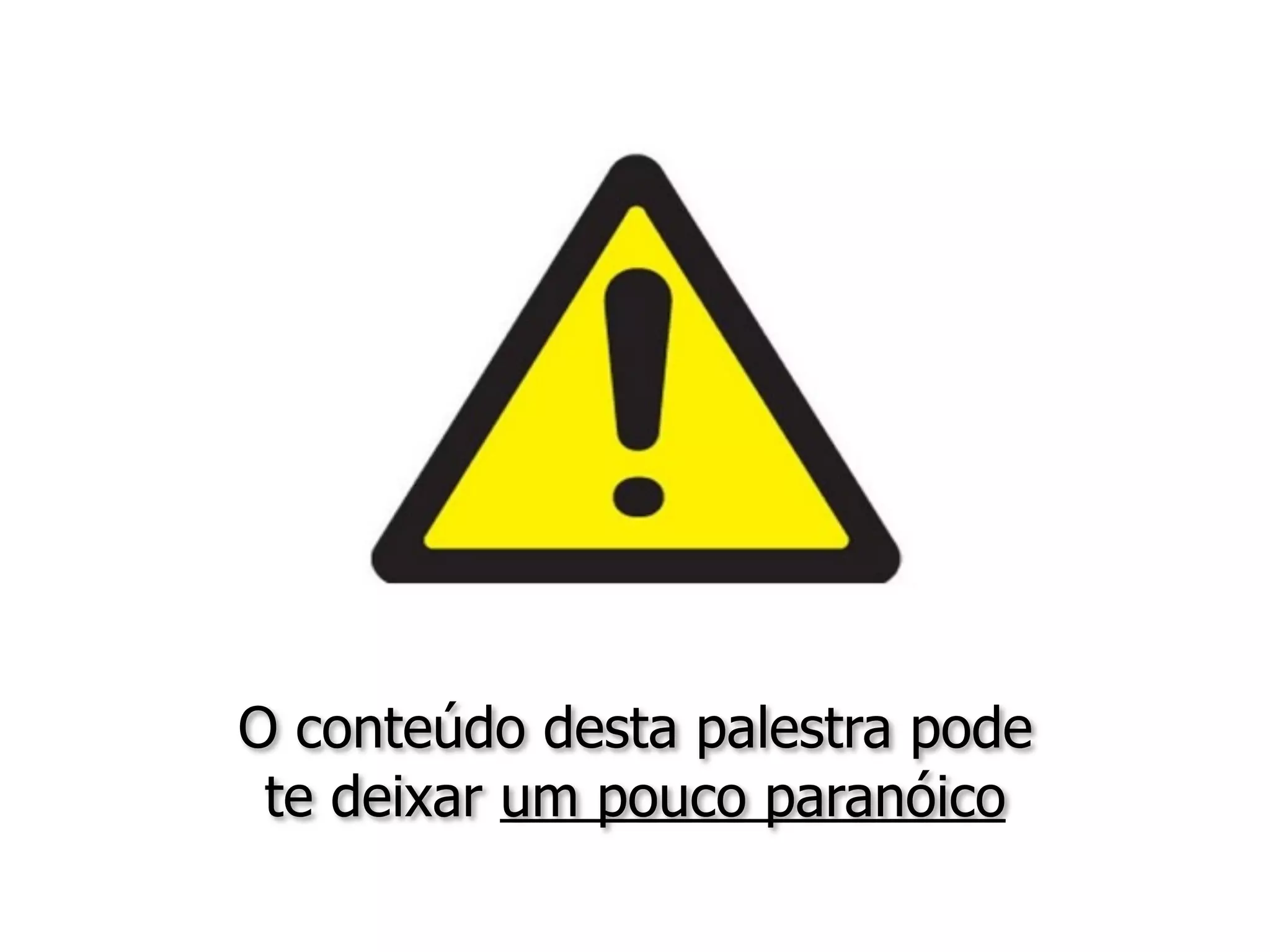 O conteúdo desta palestra pode
te deixar um pouco paranóico
 