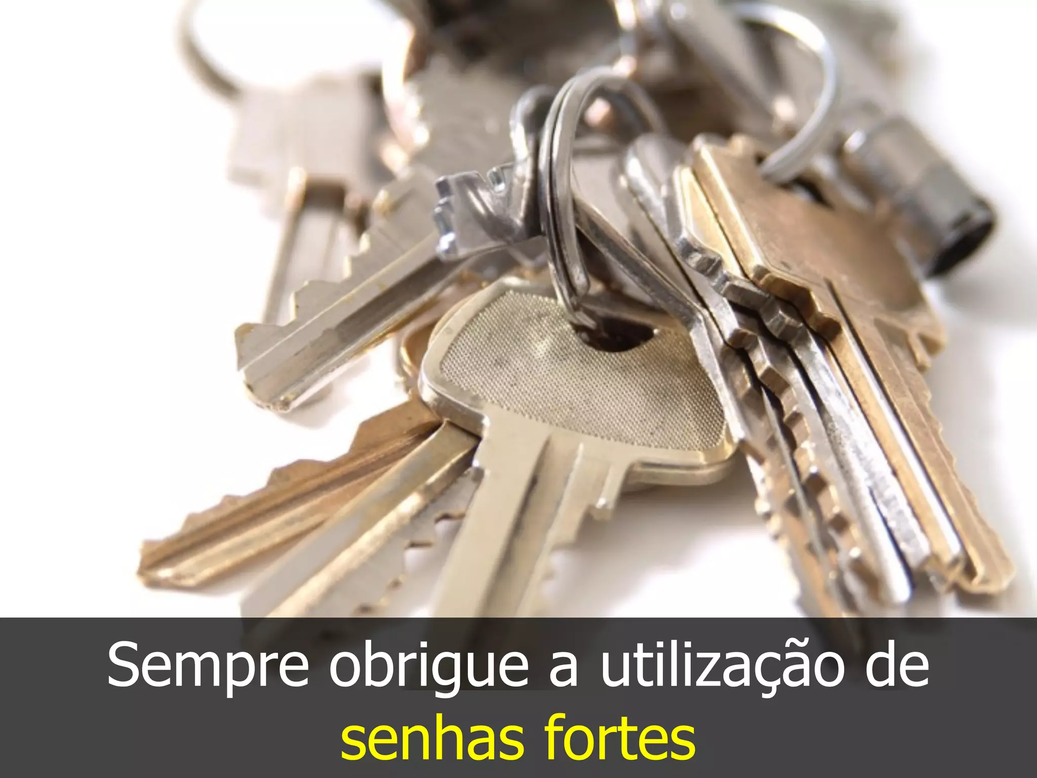 Sempre obrigue a utilização de
senhas fortes
 