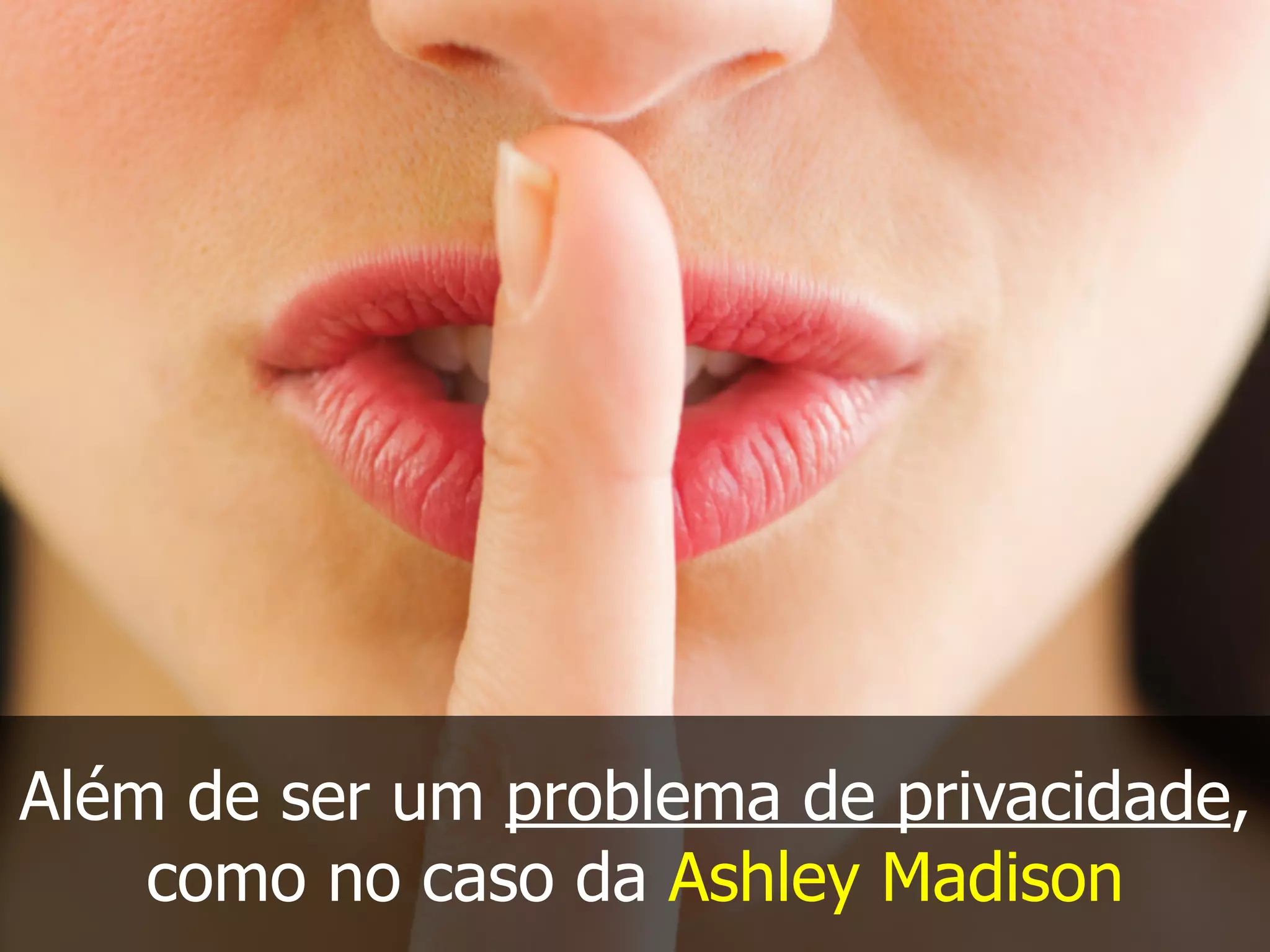 Além de ser um problema de privacidade,
como no caso da Ashley Madison
 