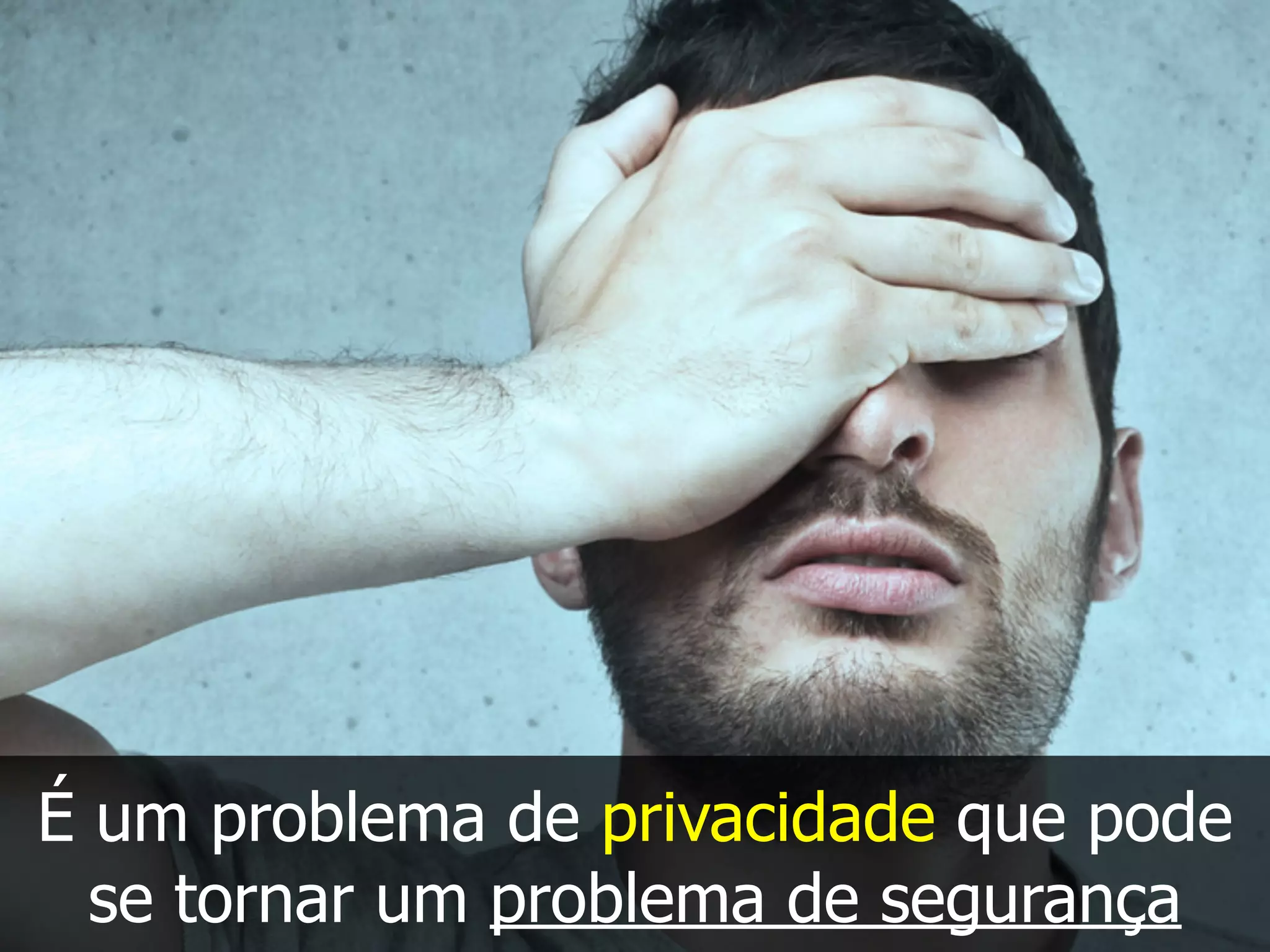 É um problema de privacidade que pode
se tornar um problema de segurança
 