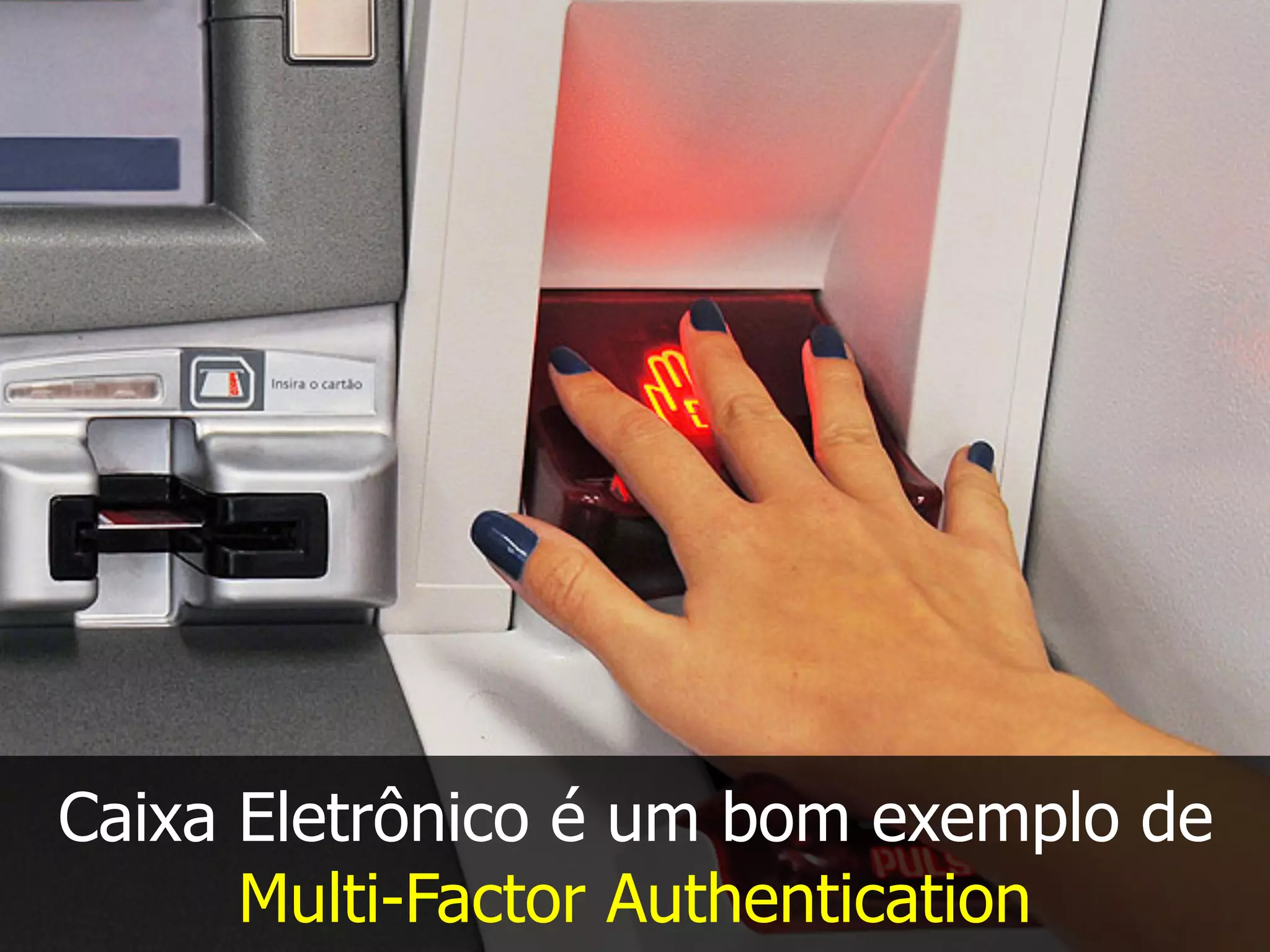 Caixa Eletrônico é um bom exemplo de
Multi-Factor Authentication
 